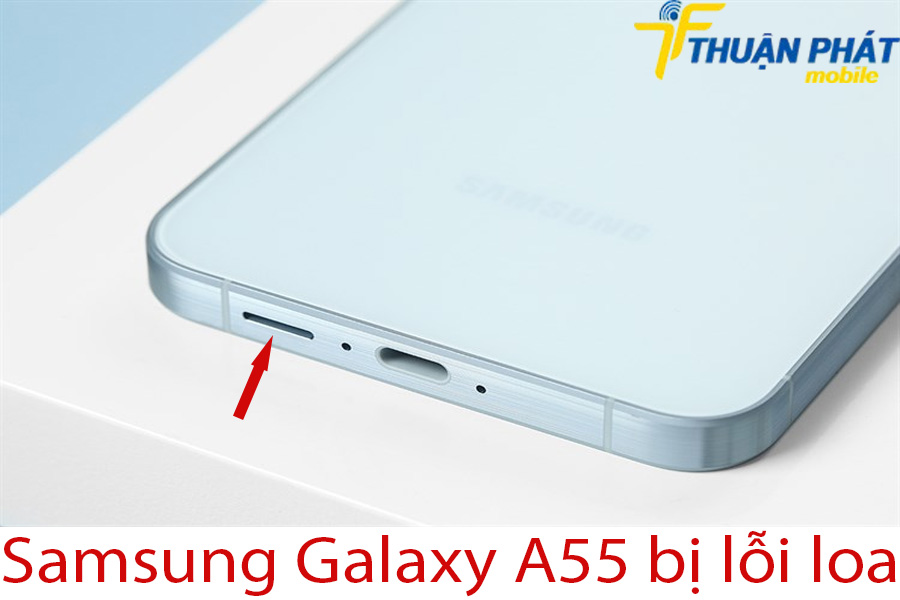 Samsung Galaxy A55 bị lỗi loa