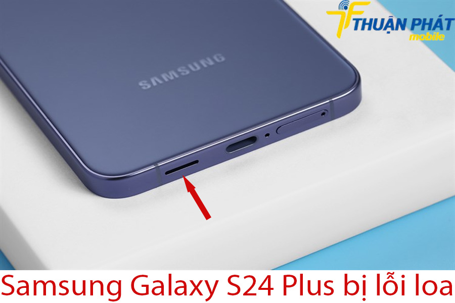 Samsung Galaxy S24 Plus bị lỗi loa