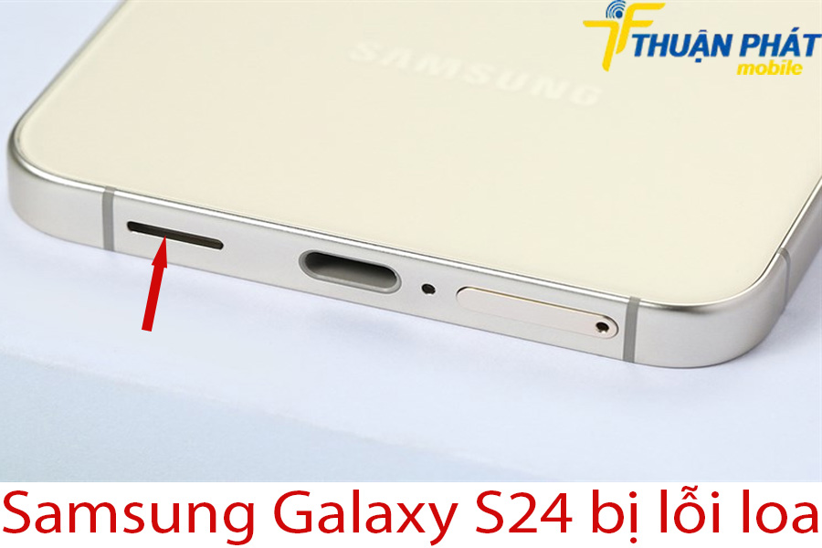 Samsung Galaxy S24 bị lỗi loa