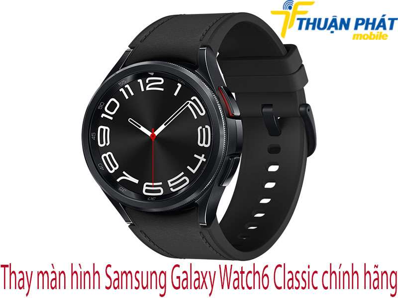 Thay màn hình Samsung Galaxy Watch6 Classic chính hãng tại Thuận Phát Mobile