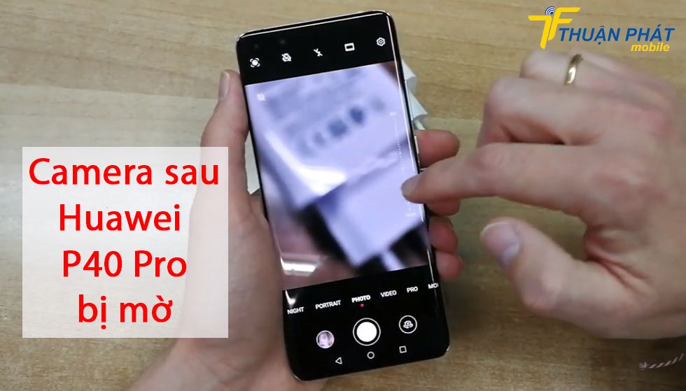 Camera sau Huawei P40 Pro bị mờ