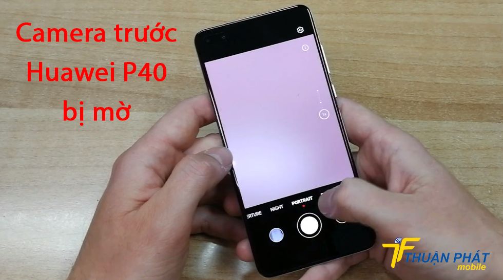 Camera trước Huawei P40 bị mờ