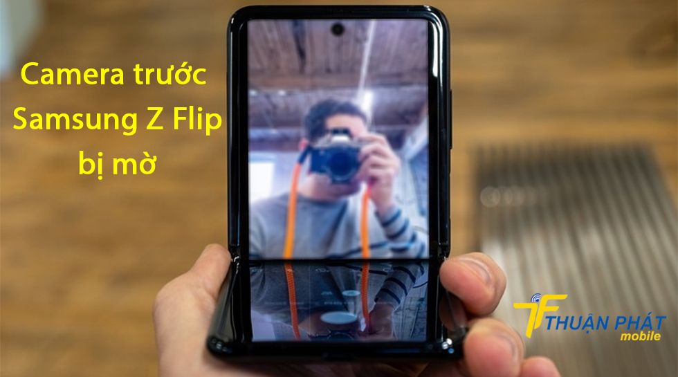 Camera trước Samsung Z Flip bị mờ