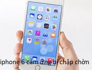 iphone 6 cảm ứng bị chập chờn