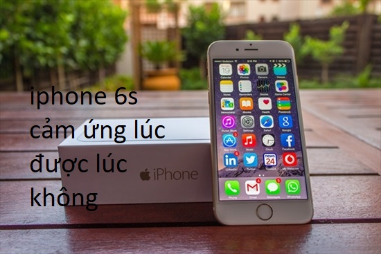 iphone 6s cảm ứng lúc được lúc không