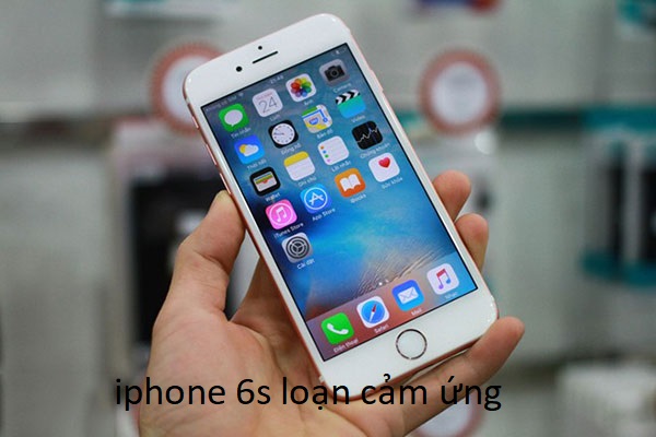 iphone 6s loạn cảm ứng