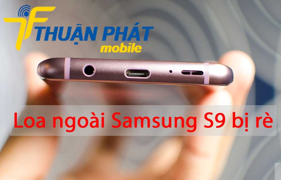 Loa ngoài Samsung S9 bị rè