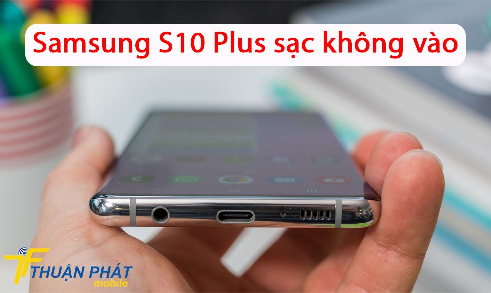 Samsung S10 Plus sạc không vào