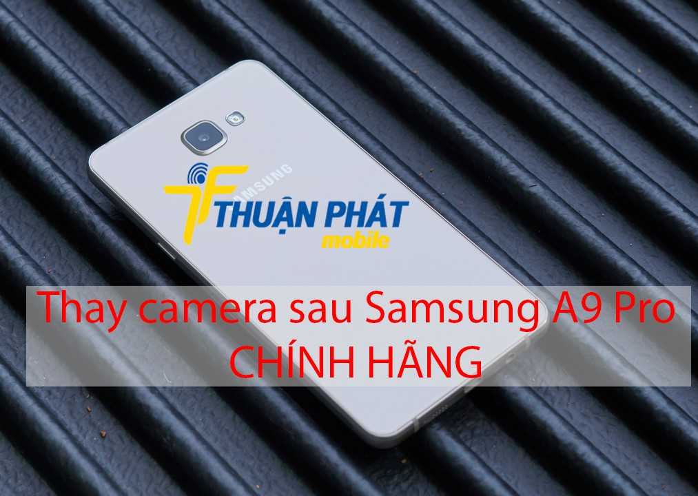 Thay camera sau Samsung A9 Pro chính hãng