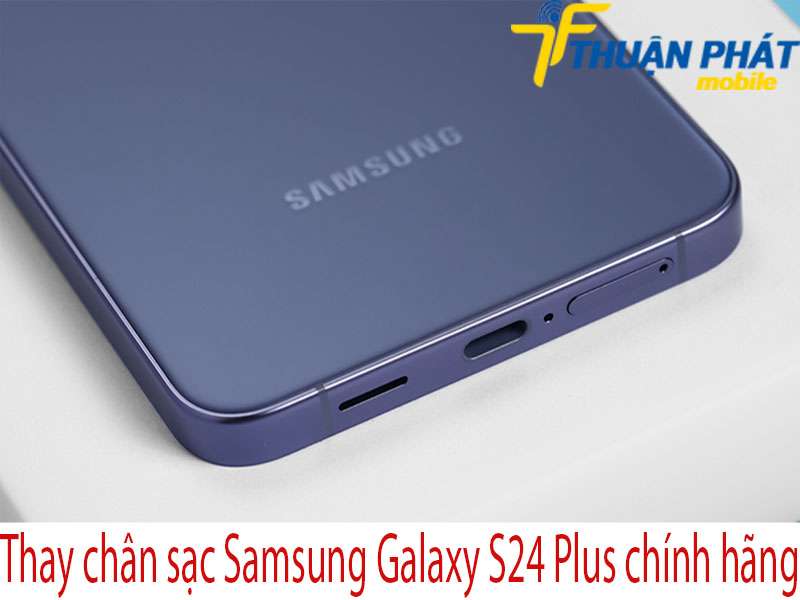 Thay chân sạc Samsung Galaxy S24 Plus tại Thuận Phát Mobile