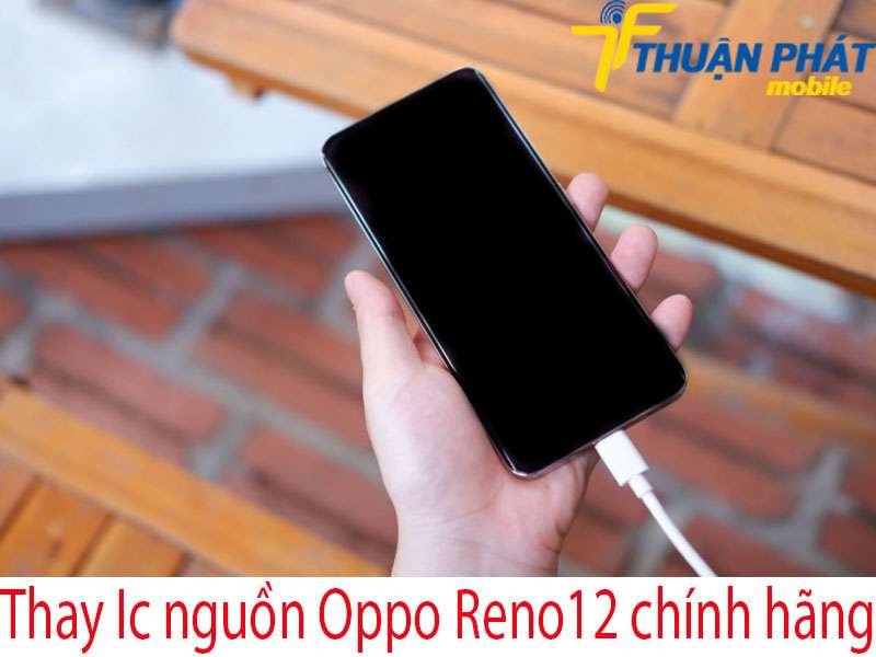 Thay Ic nguồn Oppo Reno12 chính hãng tại Thuận Phát Mobile