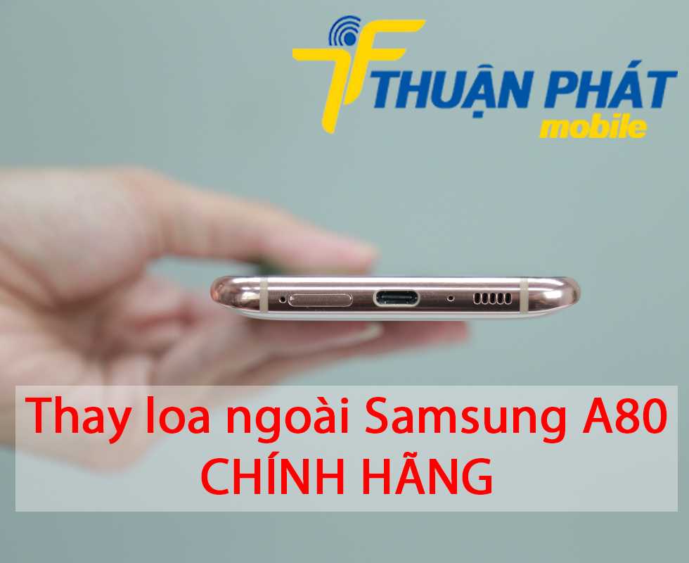 Thay loa ngoài Samsung A80 chính hãng