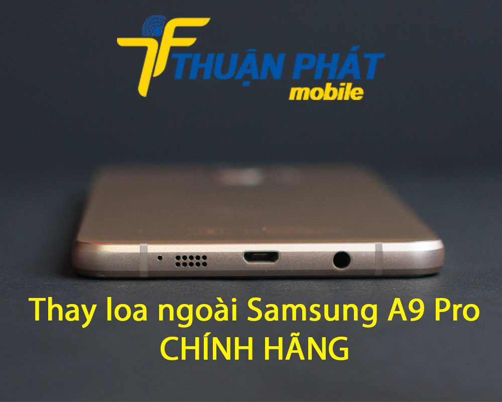 Thay loa ngoài Samsung A9 Pro chính hãng