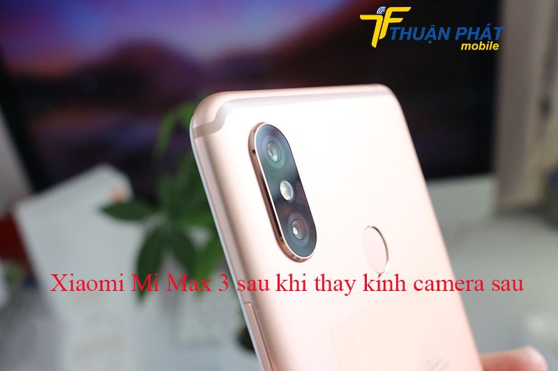 Xiaomi Mi Max 3 sau khi thay kính camera sau